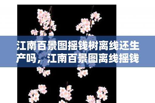 江南百景图摇钱树离线还生产吗，江南百景图离线摇钱树，探索离线收益与策略