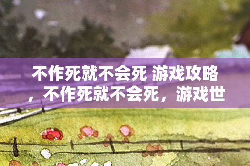 不作死就不会死 游戏攻略，不作死就不会死，游戏世界的边缘与底线