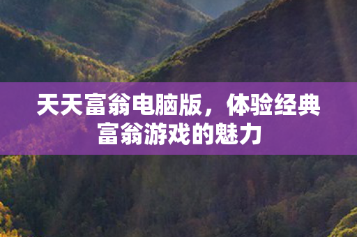 天天富翁电脑版，体验经典富翁游戏的魅力
