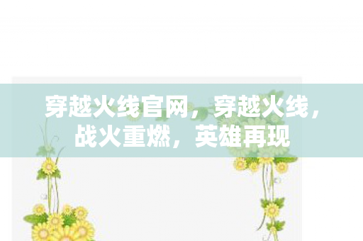 穿越火线官网，穿越火线，战火重燃，英雄再现