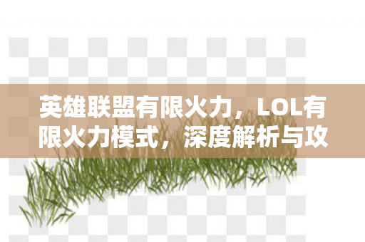 英雄联盟有限火力，LOL有限火力模式，深度解析与攻略指南