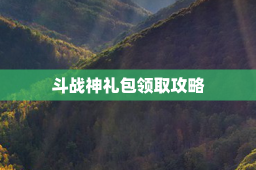 斗战神礼包领取攻略