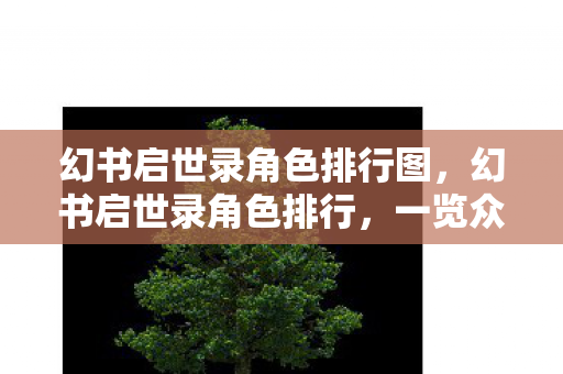 幻书启世录角色排行图，幻书启世录角色排行，一览众书华