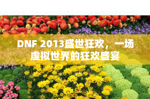 DNF 2013盛世狂欢，一场虚拟世界的狂欢盛宴