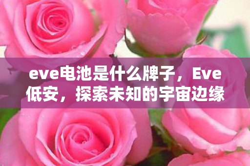 eve电池是什么牌子，Eve低安，探索未知的宇宙边缘