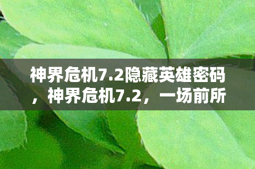 神界危机7.2隐藏英雄密码，神界危机7.2，一场前所未有的挑战与机遇并存的游戏更新