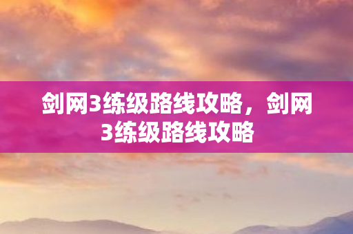 剑网3练级路线攻略，剑网3练级路线攻略
