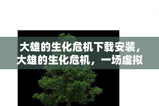 大雄的生化危机下载安装，大雄的生化危机，一场虚拟世界的生存挑战之旅