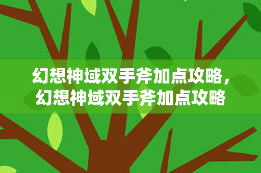 幻想神域双手斧加点攻略，幻想神域双手斧加点攻略