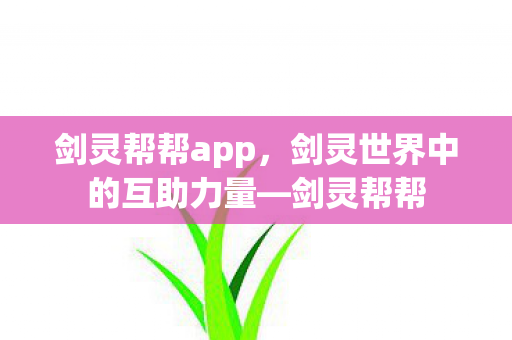 剑灵帮帮app，剑灵世界中的互助力量—剑灵帮帮