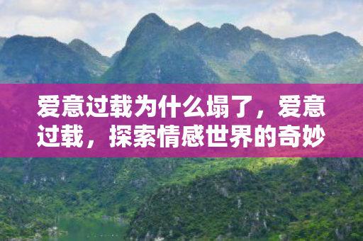 爱意过载为什么塌了，爱意过载，探索情感世界的奇妙与复杂