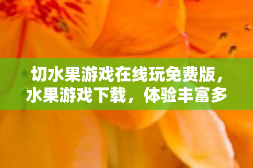 切水果游戏在线玩免费版，水果游戏下载，体验丰富多彩的水果冒险之旅