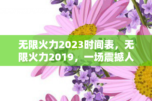 无限火力2023时间表，无限火力2019，一场震撼人心的游戏盛宴