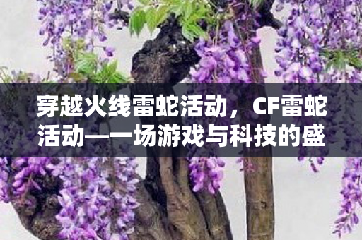 穿越火线雷蛇活动，CF雷蛇活动—一场游戏与科技的盛宴