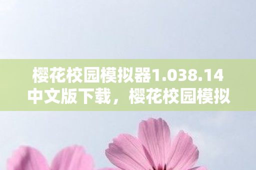 樱花校园模拟器1.038.14中文版下载，樱花校园模拟器，探索新版本的魅力与独特之处