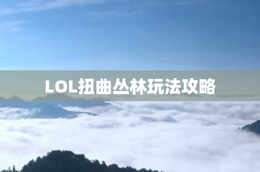 LOL扭曲丛林玩法攻略