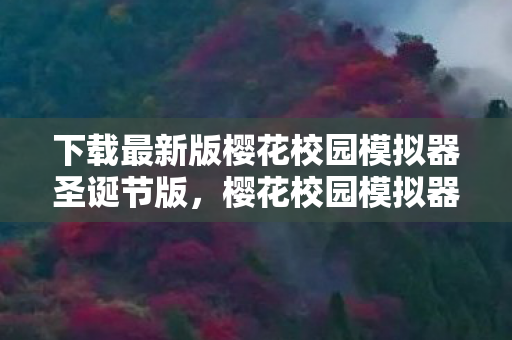 下载最新版樱花校园模拟器圣诞节版，樱花校园模拟器圣诞节版下载中文指南