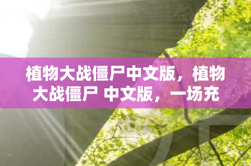 植物大战僵尸中文版，植物大战僵尸 中文版，一场充满策略与乐趣的塔防冒险