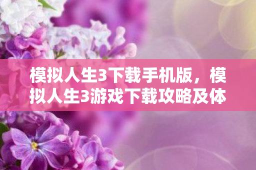 模拟人生3下载手机版，模拟人生3游戏下载攻略及体验分享