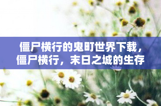 僵尸横行的鬼町世界下载，僵尸横行，末日之城的生存挑战
