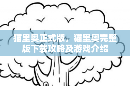 猫里奥正式版，猫里奥完整版下载攻略及游戏介绍