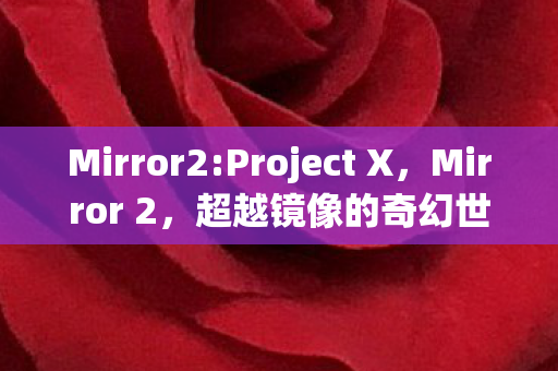 Mirror2:Project X，Mirror 2，超越镜像的奇幻世界探索