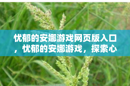 忧郁的安娜游戏网页版入口，忧郁的安娜游戏，探索心理世界的神秘之旅