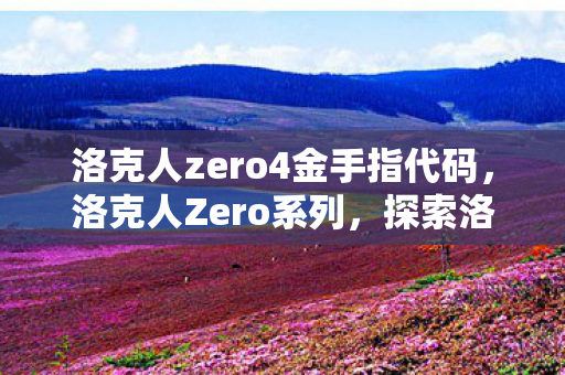 洛克人zero4金手指代码，洛克人Zero系列，探索洛克人Zero 4的金手指秘籍