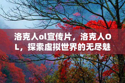 洛克人ol宣传片，洛克人OL，探索虚拟世界的无尽魅力