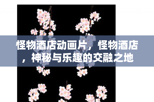 怪物酒店动画片，怪物酒店，神秘与乐趣的交融之地