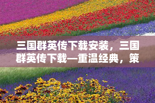 三国群英传下载安装，三国群英传下载—重温经典，策略之战