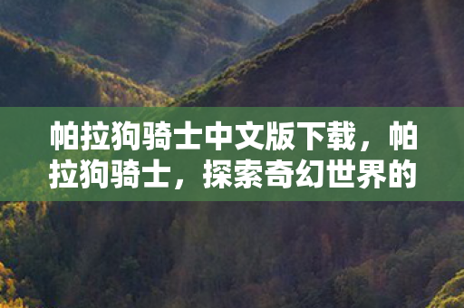 帕拉狗骑士中文版下载，帕拉狗骑士，探索奇幻世界的勇者之旅