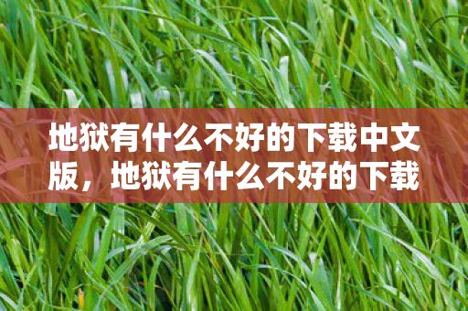 地狱有什么不好的下载中文版，地狱有什么不好的下载，深度解析背后的真相