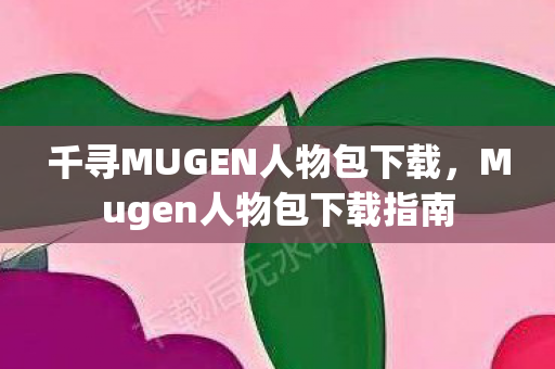 千寻MUGEN人物包下载，Mugen人物包下载指南