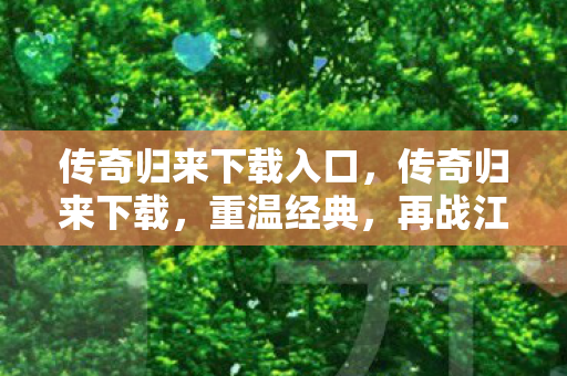 传奇归来下载入口，传奇归来下载，重温经典，再战江湖！