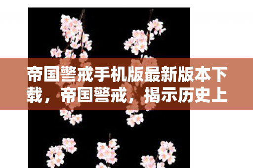 帝国警戒手机版最新版本下载，帝国警戒，揭示历史上的重大战争与全球安全现状
