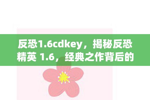 反恐1.6cdkey，揭秘反恐精英 1.6，经典之作背后的故事