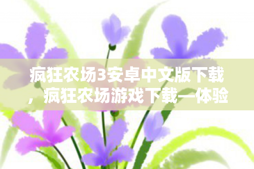 疯狂农场3安卓中文版下载，疯狂农场游戏下载—体验极致的农场生活模拟