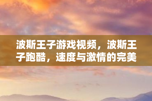 波斯王子游戏视频，波斯王子跑酷，速度与激情的完美结合