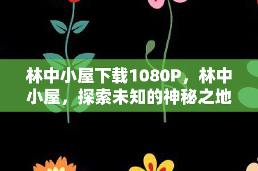 林中小屋下载1080P，林中小屋，探索未知的神秘之地