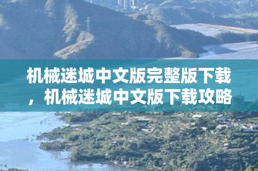 机械迷城中文版完整版下载，机械迷城中文版下载攻略及游戏简介