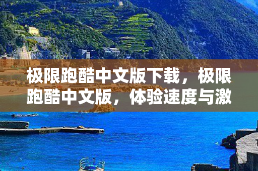 极限跑酷中文版下载，极限跑酷中文版，体验速度与激情的极致魅力