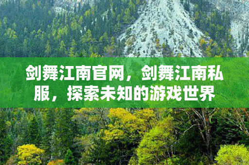 剑舞江南官网，剑舞江南私服，探索未知的游戏世界