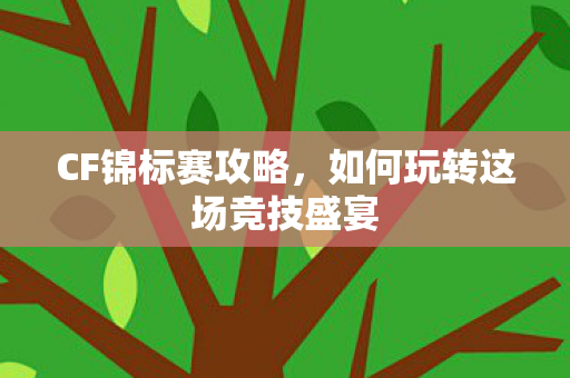 CF锦标赛攻略，如何玩转这场竞技盛宴