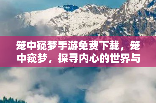 笼中窥梦手游免费下载，笼中窥梦，探寻内心的世界与现实的交织
