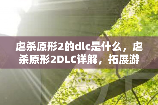 虐杀原形2的dlc是什么，虐杀原形2DLC详解，拓展游戏体验的绝佳内容