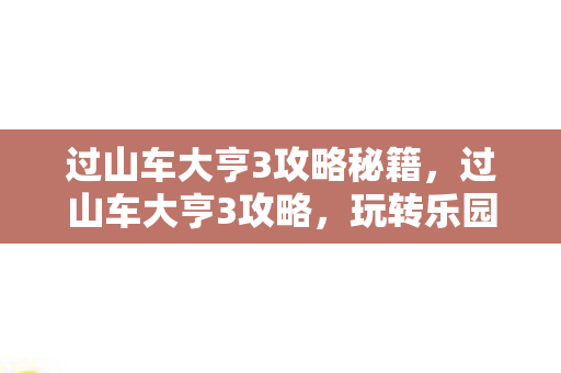 过山车大亨3攻略秘籍，过山车大亨3攻略，玩转乐园建设与管理