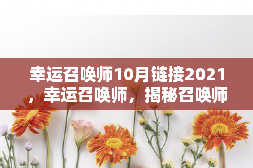 幸运召唤师10月链接2021，幸运召唤师，揭秘召唤师世界的神秘之门（十月版）
