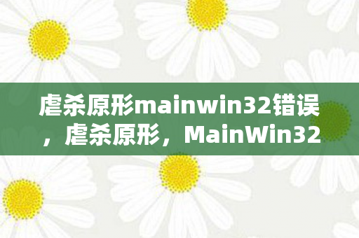 虐杀原形mainwin32错误，虐杀原形，MainWin32的奥秘与探索