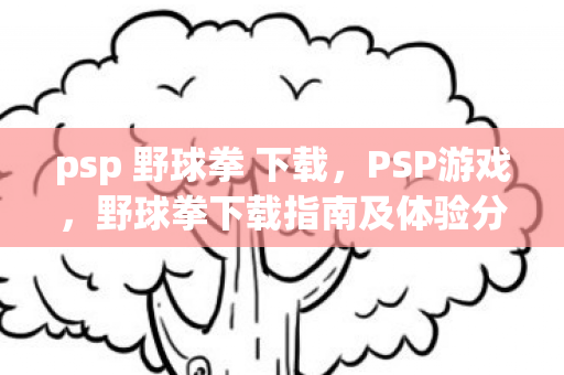 psp 野球拳 下载，PSP游戏，野球拳下载指南及体验分享
